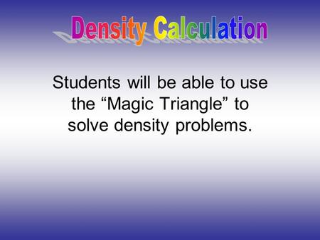 Density Calculation Students will be able to use the “Magic Triangle” to solve density problems.