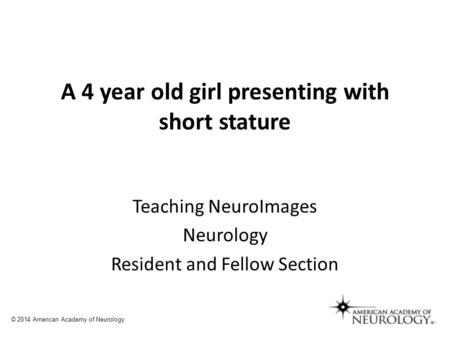 A 4 year old girl presenting with short stature Teaching NeuroImages Neurology Resident and Fellow Section © 2014 American Academy of Neurology.