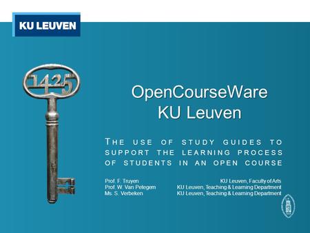 OpenCourseWare KU Leuven Prof. F. TruyenKU Leuven, Faculty of Arts Prof. W. Van PetegemKU Leuven, Teaching & Learning Department Ms. S. VerbekenKU Leuven,