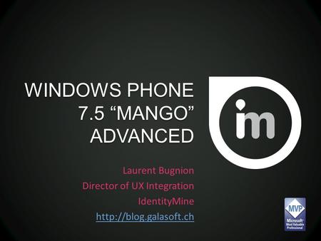 WINDOWS PHONE 7.5 “MANGO” ADVANCED Laurent Bugnion Director of UX Integration IdentityMine