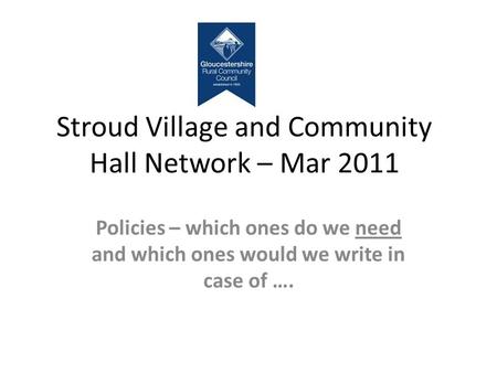 Stroud Village and Community Hall Network – Mar 2011 Policies – which ones do we need and which ones would we write in case of ….