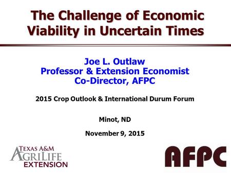 Joe L. Outlaw Professor & Extension Economist Co-Director, AFPC 2015 Crop Outlook & International Durum Forum Minot, ND November 9, 2015 The Challenge.
