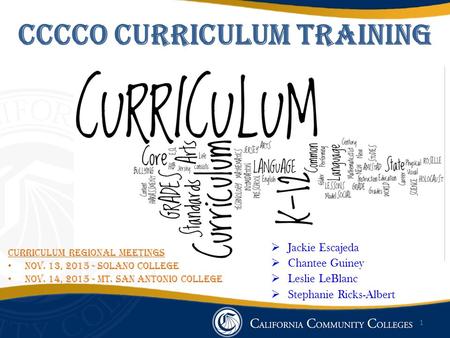 CCCCO Curriculum Training 1 Curriculum Regional Meetings Nov. 13, 2015 - Solano College Nov. 14, 2015 - Mt. San Antonio College  Jackie Escajeda  Chantee.