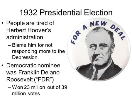 1932 Presidential Election People are tired of Herbert Hoover’s administration –Blame him for not responding more to the Depression Democratic nominee.