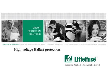 High voltage Ballast protection. 2 Confidential and Proprietary to Littelfuse, Inc. © 2006 Littelfuse, Inc. All rights reserved. Electronic Ballast for.