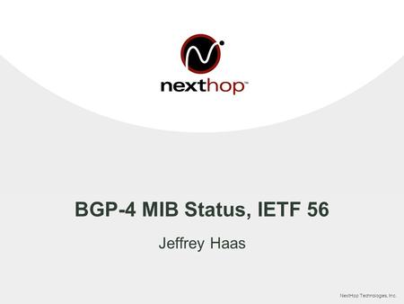 NextHop Technologies, Inc. BGP-4 MIB Status, IETF 56 Jeffrey Haas.
