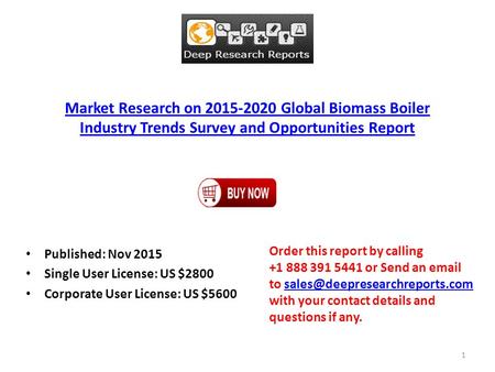 Market Research on 2015-2020 Global Biomass Boiler Industry Trends Survey and Opportunities Report Published: Nov 2015 Single User License: US $2800 Corporate.
