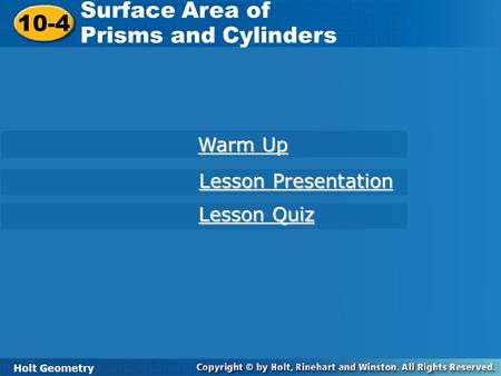 Holt Geometry 10-4 Surface Area of Prisms and Cylinders 10-4 Surface Area of Prisms and Cylinders Holt Geometry Warm Up Warm Up Lesson Presentation Lesson.