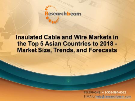 Insulated Cable and Wire Markets in the Top 5 Asian Countries to 2018 - Market Size, Trends, and Forecasts TELEPHONE: + 1-503-894-6022