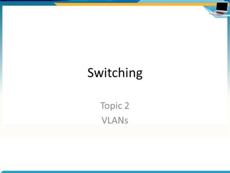 Switching Topic 2 VLANs.