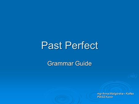 Past Perfect Grammar Guide mgr Anna Waligórska – Kotfas PWSZ Konin.
