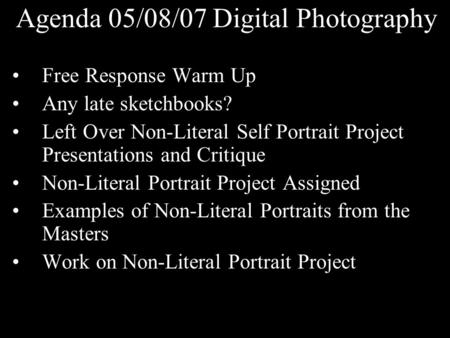 Agenda 05/08/07 Digital Photography Free Response Warm Up Any late sketchbooks? Left Over Non-Literal Self Portrait Project Presentations and Critique.