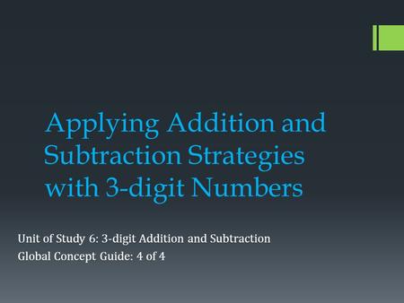 Applying Addition and Subtraction Strategies with 3-digit Numbers Unit of Study 6: 3-digit Addition and Subtraction Global Concept Guide: 4 of 4.