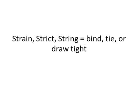 Strain, Strict, String = bind, tie, or draw tight.