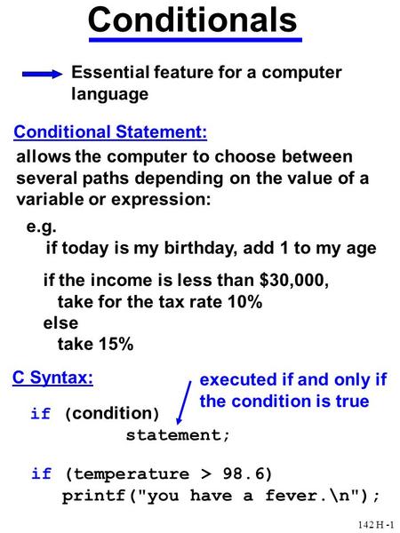 142 H -1 Conditionals Essential feature for a computer language Conditional Statement: allows the computer to choose between several paths depending on.