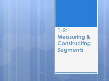 1-2: Measuring & Constructing Segments. RULER POSTULATE  The points on a line can be put into a one-to-one correspondence with the real numbers.  Those.
