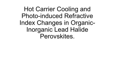 Hot Carrier Cooling and Photo-induced Refractive Index Changes in Organic-Inorganic Lead Halide Perovskites.