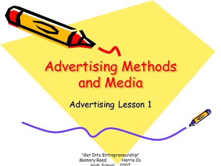 “Get Into Entrepreneurship” Memory Reed Harris Co. High School 2007 Advertising Methods and Media Advertising Lesson 1.