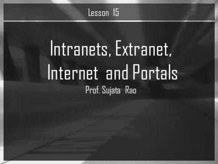 Intranets, Extranet, Internet and Portals Prof. Sujata Rao Lesson 15.
