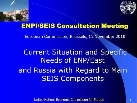 1 United Nations Economic Commission for Europe 1 ENPI/SEIS Consultation Meeting European Commission, Brussels, 11 November 2010 Current Situation and.