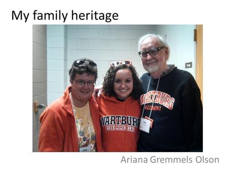 My family heritage Ariana Gremmels Olson. Dad's Side 100% German His great-great- grandfather was Georg Grossmann, founder and first president of Wartburg.