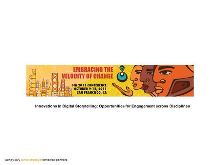 Innovations in Digital Storytelling: Opportunities for Engagement across Disciplines wendy levy senior strategist tomorrow partners.