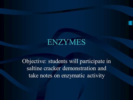 ENZYMES Objective: students will participate in saltine cracker demonstration and take notes on enzymatic activity.