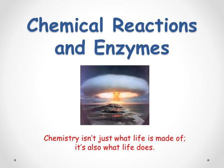 Chemical Reactions and Enzymes Chemistry isn’t just what life is made of; it’s also what life does.