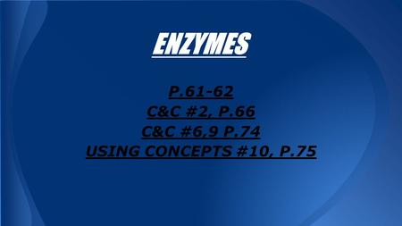 ENZYMES P.61-62 C&C #2, P.66 C&C #6,9 P.74 USING CONCEPTS #10, P.75.