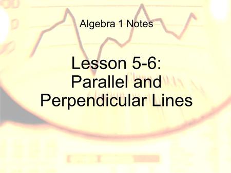 Algebra 1 Notes Lesson 5-6: Parallel and Perpendicular Lines.