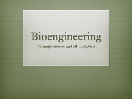 Bioengineering Turning Genes on and off in Bacteria.