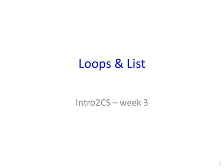 Loops & List Intro2CS – week 3 1. Loops -- Motivation Sometimes we want to repeat a certain set of instructions more than once. The number of repetitions.