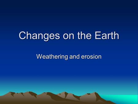 Changes on the Earth Weathering and erosion. Weathering is The breakdown of rock at or near the earth’s surface into smaller and smaller pieces 2 types.