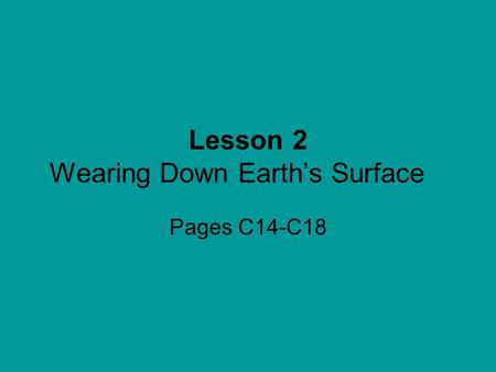 Lesson 2 Wearing Down Earth’s Surface Pages C14-C18.
