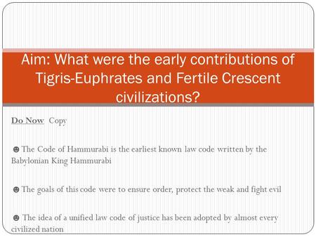 Aim: What were the early contributions of Tigris-Euphrates and Fertile Crescent civilizations? Do Now Copy ☻The Code of Hammurabi is the earliest known.