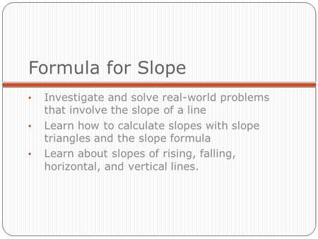 Formula for Slope Investigate and solve real-world problems that involve the slope of a line Learn how to calculate slopes with slope triangles and the.