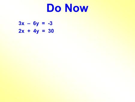 Do Now 3x – 6y = -3 2x + 4y = 30.