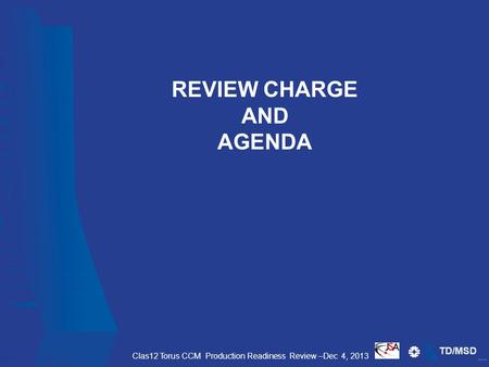 TD/MSD REVIEW CHARGE AND AGENDA Clas12 Torus CCM Production Readiness Review –Dec 4, 2013.