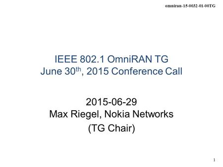 Omniran-15-0032-01-00TG 1 IEEE 802.1 OmniRAN TG June 30 th, 2015 Conference Call 2015-06-29 Max Riegel, Nokia Networks (TG Chair)