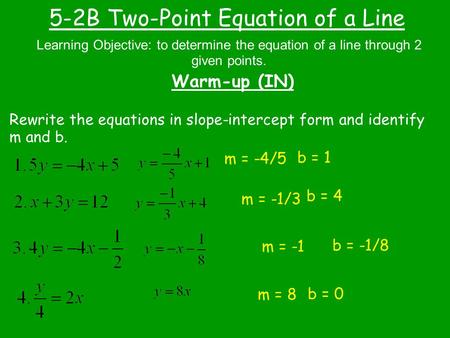 5-2B Two-Point Equation of a Line Warm-up (IN) Learning Objective: to determine the equation of a line through 2 given points. Rewrite the equations in.