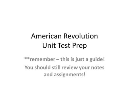 American Revolution Unit Test Prep **remember – this is just a guide! You should still review your notes and assignments!