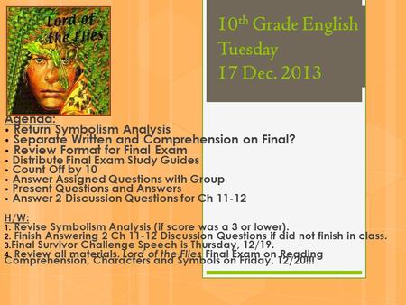 10 th Grade English Tuesday 17 Dec. 2013 Agenda: Return Symbolism Analysis Separate Written and Comprehension on Final? Review Format for Final Exam Distribute.