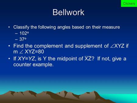 Bellwork Classify the following angles based on their measure –102 o –37 o Find the complement and supplement of  XYZ if m  XYZ=80 If XY=YZ, is Y the.