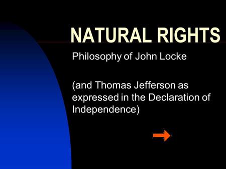 NATURAL RIGHTS Philosophy of John Locke (and Thomas Jefferson as expressed in the Declaration of Independence)