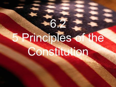6.2 5 Principles of the Constitution. The People Rule popular sovereignty –“We the people” People hold the final authority in govt Constitution=contract.