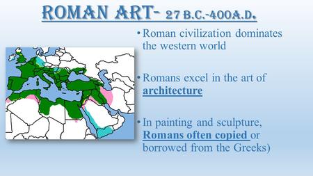 Roman civilization dominates the western world Romans excel in the art of architecture In painting and sculpture, Romans often copied or borrowed from.