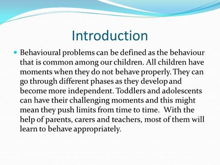 Introduction Behavioural problems can be defined as the behaviour that is common among our children. All children have moments when they do not behave.