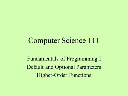 Computer Science 111 Fundamentals of Programming I Default and Optional Parameters Higher-Order Functions.