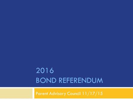 2016 BOND REFERENDUM Parent Advisory Council 11/17/15.