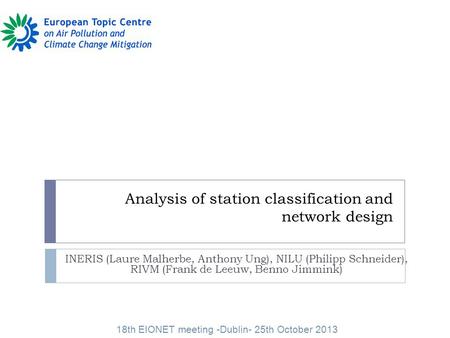 Analysis of station classification and network design INERIS (Laure Malherbe, Anthony Ung), NILU (Philipp Schneider), RIVM (Frank de Leeuw, Benno Jimmink)